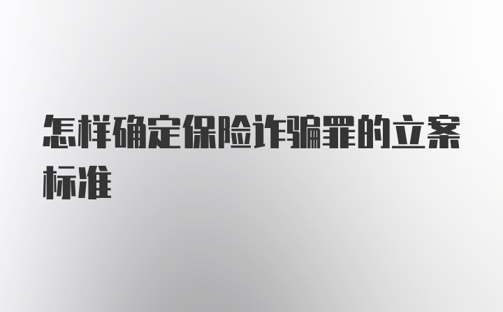 怎样确定保险诈骗罪的立案标准