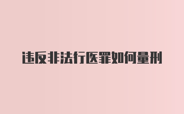 违反非法行医罪如何量刑