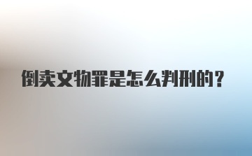 倒卖文物罪是怎么判刑的？