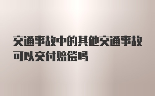 交通事故中的其他交通事故可以交付赔偿吗