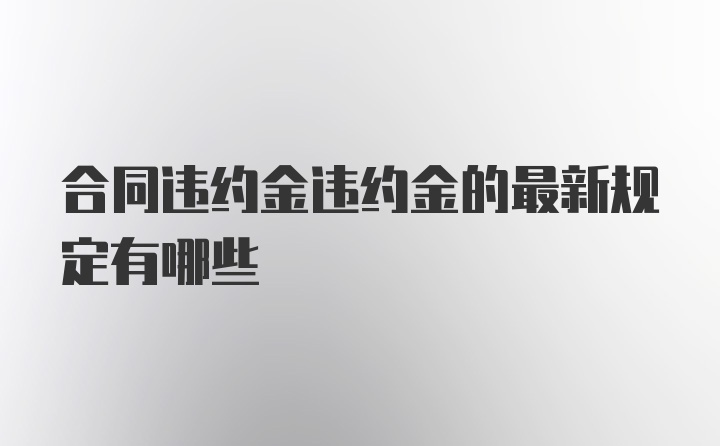 合同违约金违约金的最新规定有哪些