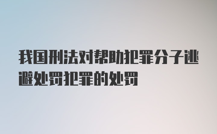 我国刑法对帮助犯罪分子逃避处罚犯罪的处罚