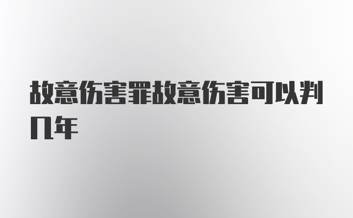 故意伤害罪故意伤害可以判几年