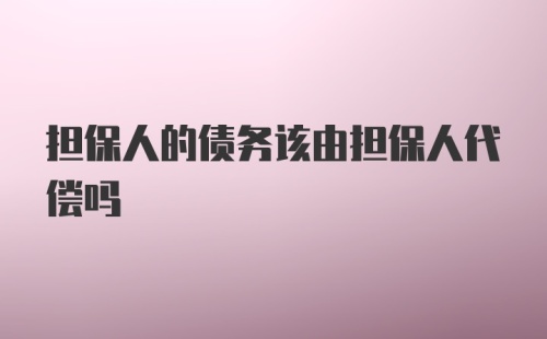 担保人的债务该由担保人代偿吗