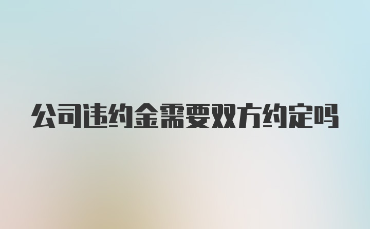 公司违约金需要双方约定吗