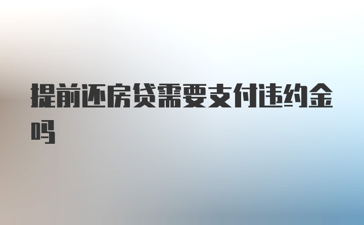 提前还房贷需要支付违约金吗