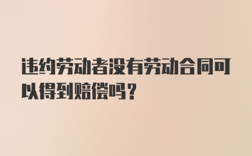 违约劳动者没有劳动合同可以得到赔偿吗？