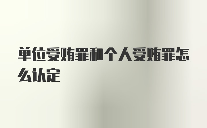 单位受贿罪和个人受贿罪怎么认定