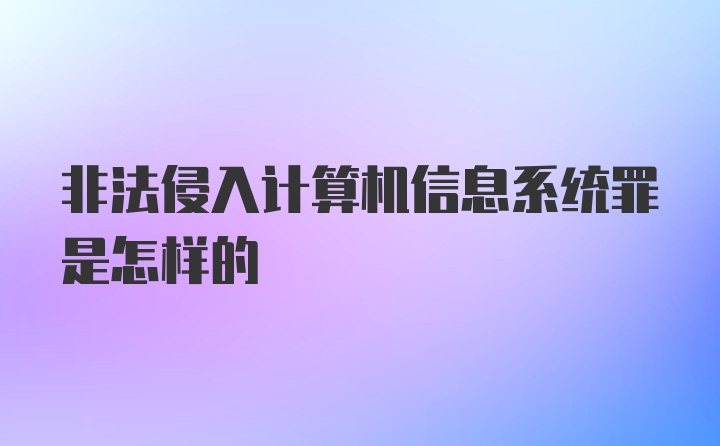 非法侵入计算机信息系统罪是怎样的