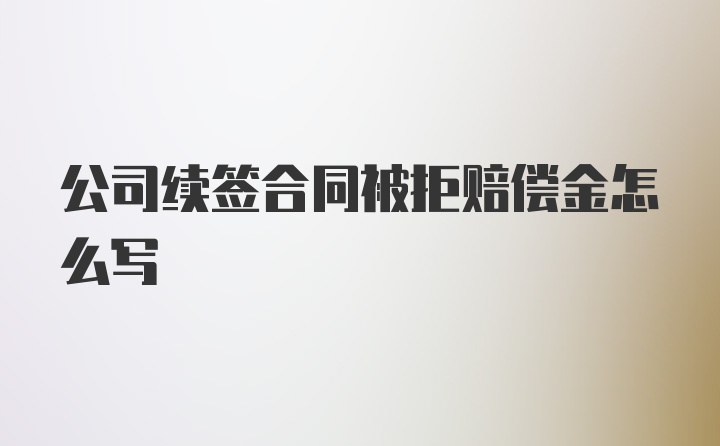 公司续签合同被拒赔偿金怎么写