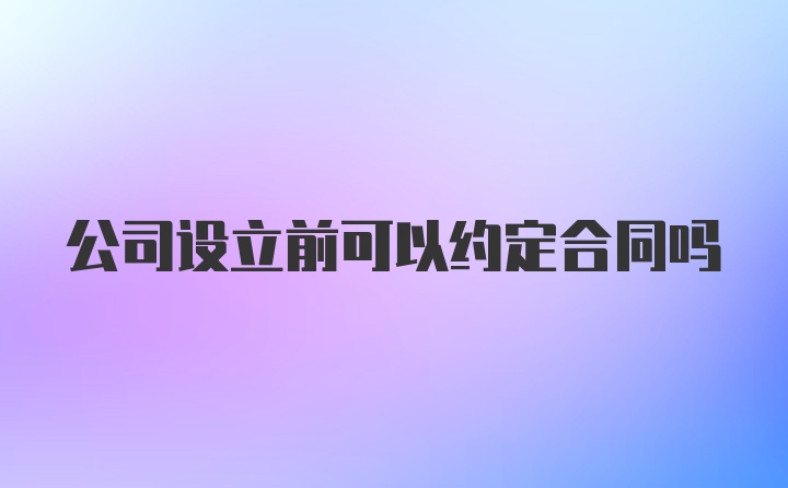 公司设立前可以约定合同吗