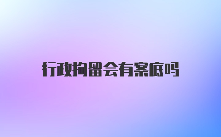 行政拘留会有案底吗