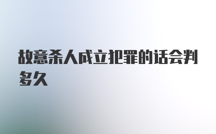 故意杀人成立犯罪的话会判多久