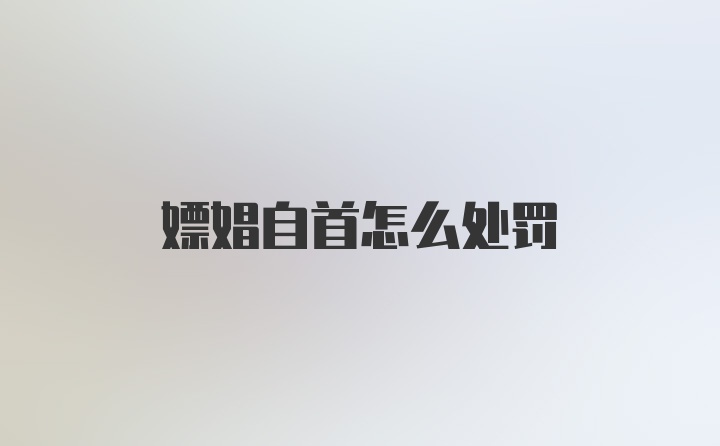 嫖娼自首怎么处罚