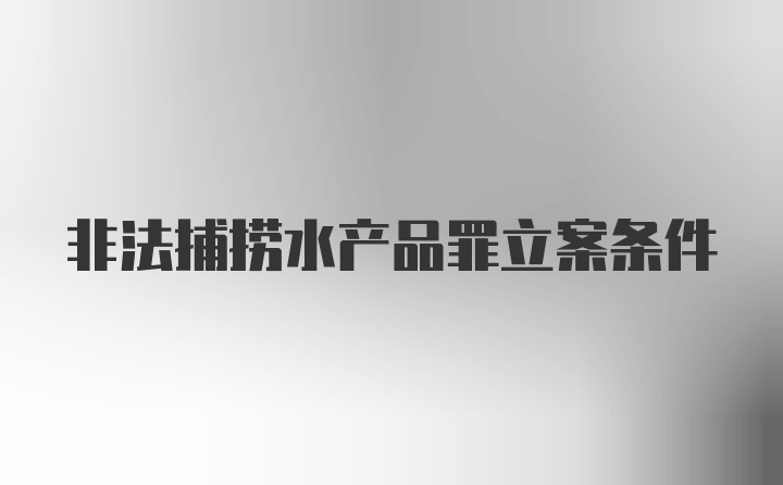 非法捕捞水产品罪立案条件