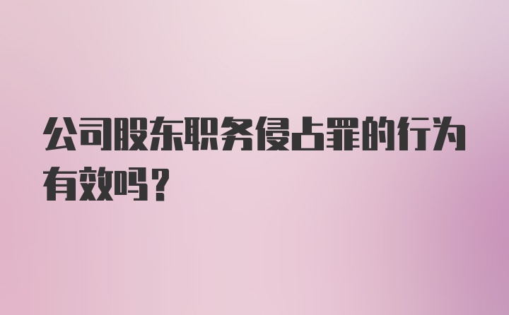 公司股东职务侵占罪的行为有效吗？