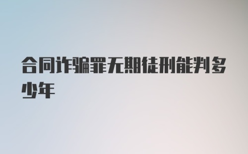 合同诈骗罪无期徒刑能判多少年