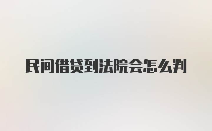 民间借贷到法院会怎么判