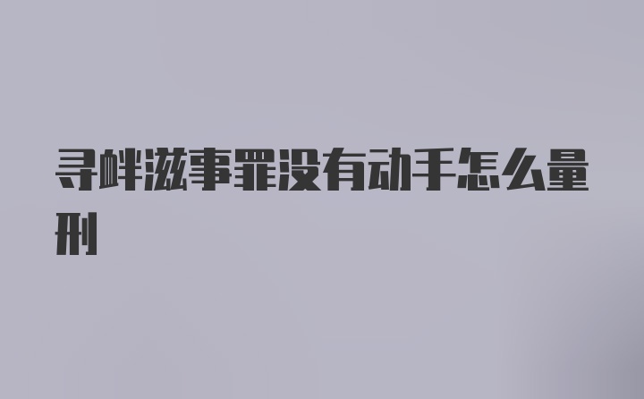 寻衅滋事罪没有动手怎么量刑