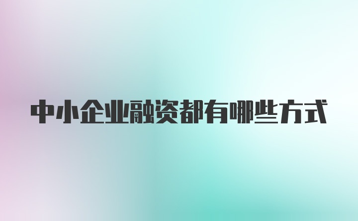 中小企业融资都有哪些方式