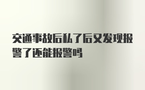 交通事故后私了后又发现报警了还能报警吗