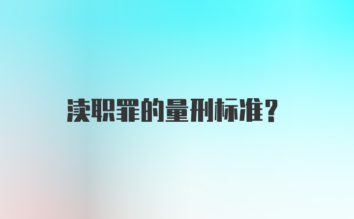 渎职罪的量刑标准？