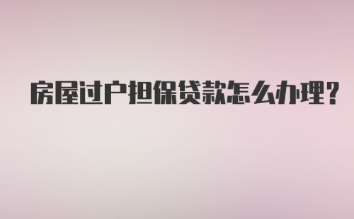 房屋过户担保贷款怎么办理？