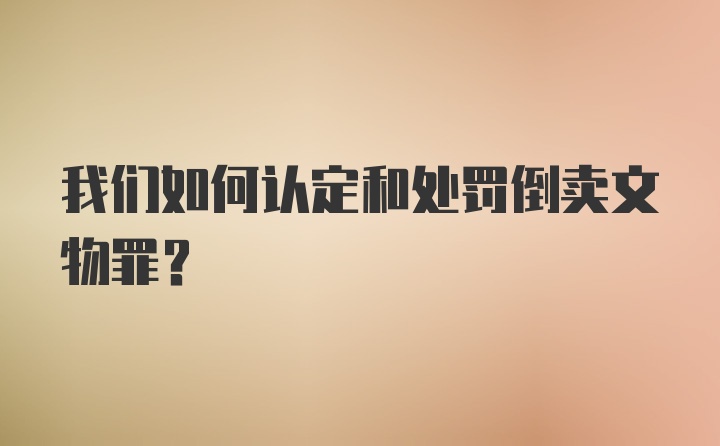 我们如何认定和处罚倒卖文物罪？