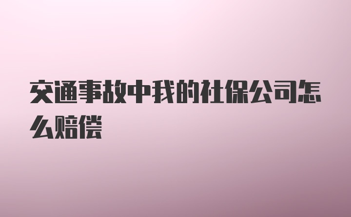 交通事故中我的社保公司怎么赔偿