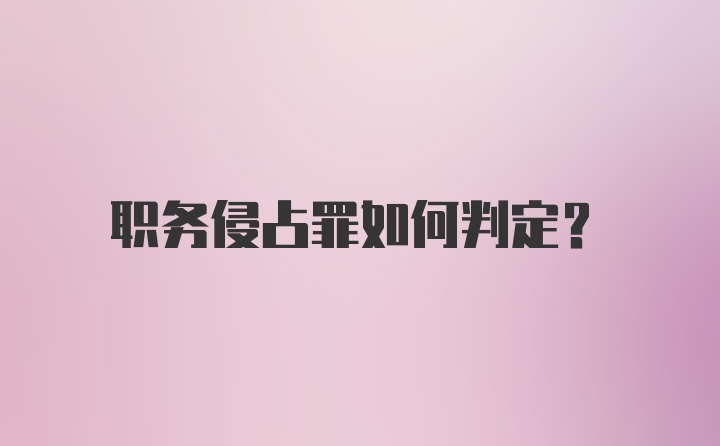 职务侵占罪如何判定?