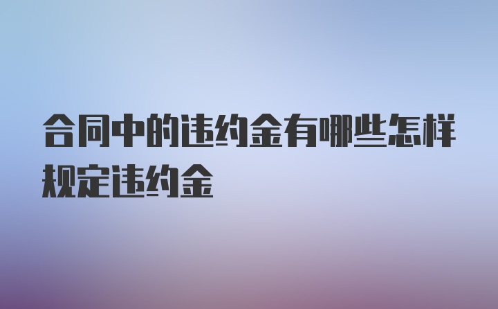 合同中的违约金有哪些怎样规定违约金