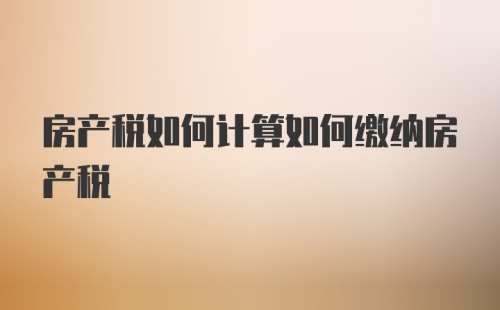 房产税如何计算如何缴纳房产税