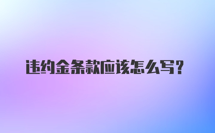 违约金条款应该怎么写？