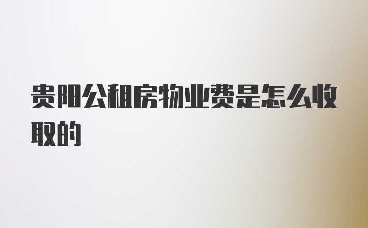 贵阳公租房物业费是怎么收取的