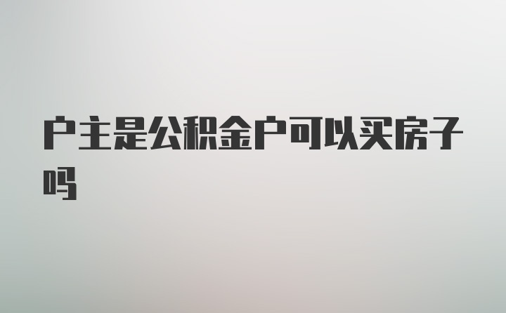 户主是公积金户可以买房子吗