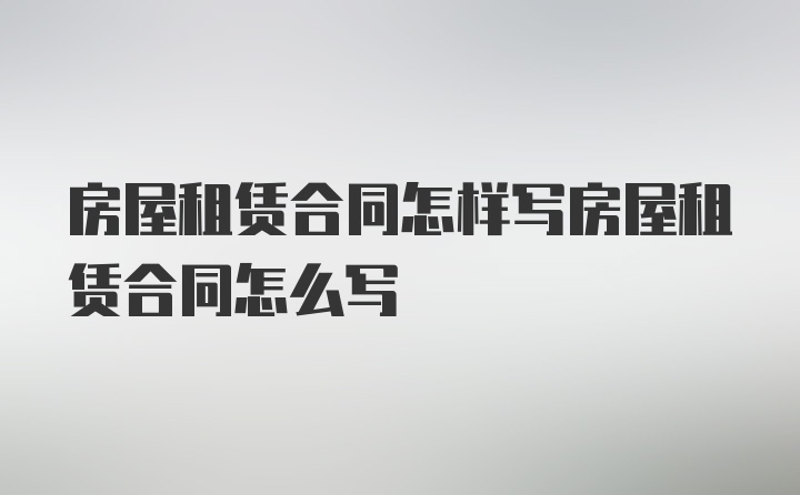 房屋租赁合同怎样写房屋租赁合同怎么写