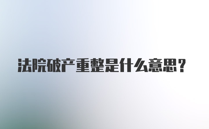 法院破产重整是什么意思？