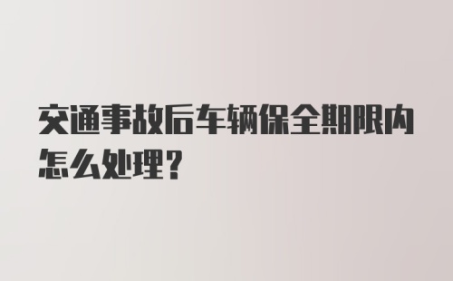 交通事故后车辆保全期限内怎么处理？