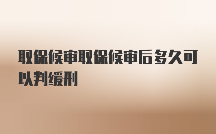 取保候审取保候审后多久可以判缓刑