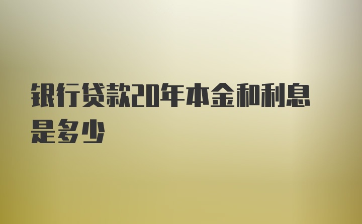 银行贷款20年本金和利息是多少