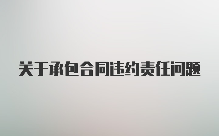 关于承包合同违约责任问题