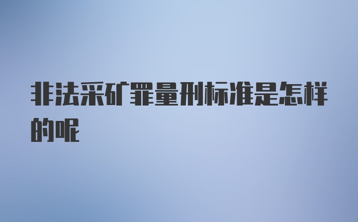 非法采矿罪量刑标准是怎样的呢