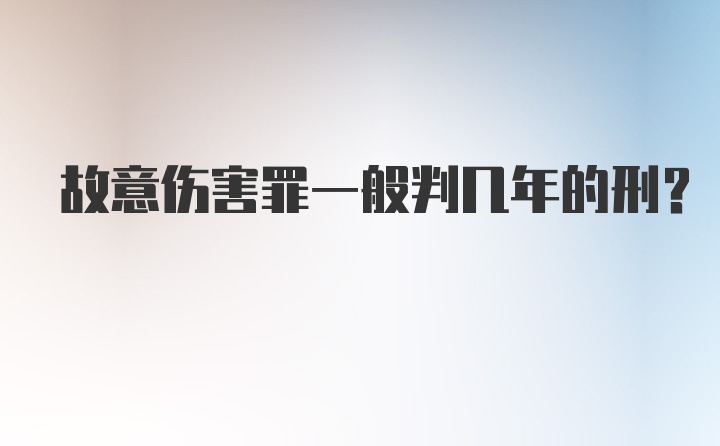 故意伤害罪一般判几年的刑？