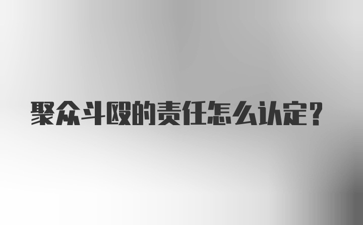 聚众斗殴的责任怎么认定？