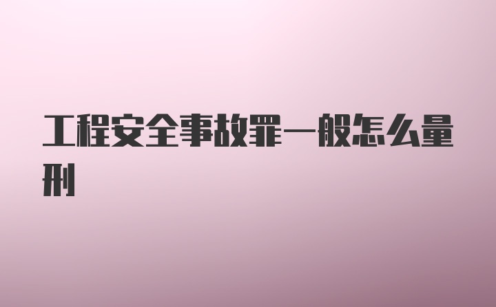 工程安全事故罪一般怎么量刑