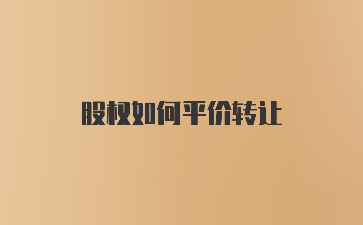 股权如何平价转让