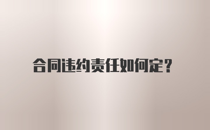 合同违约责任如何定？