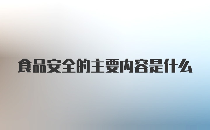 食品安全的主要内容是什么