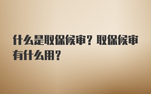 什么是取保候审？取保候审有什么用？