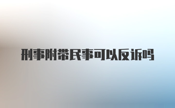 刑事附带民事可以反诉吗